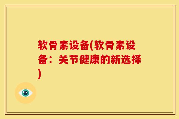 软骨素设备(软骨素设备：关节健康的新选择)