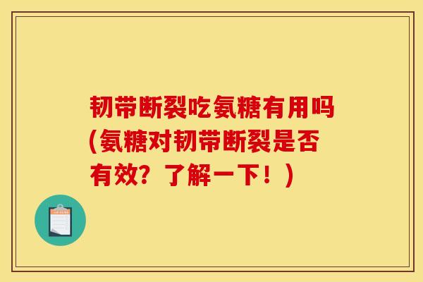 韧带断裂吃氨糖有用吗(氨糖对韧带断裂是否有效？了解一下！)