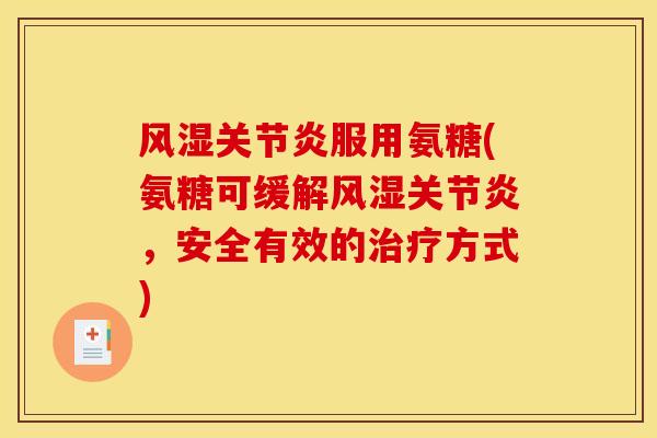风湿关节炎服用氨糖(氨糖可缓解风湿关节炎，安全有效的治疗方式)