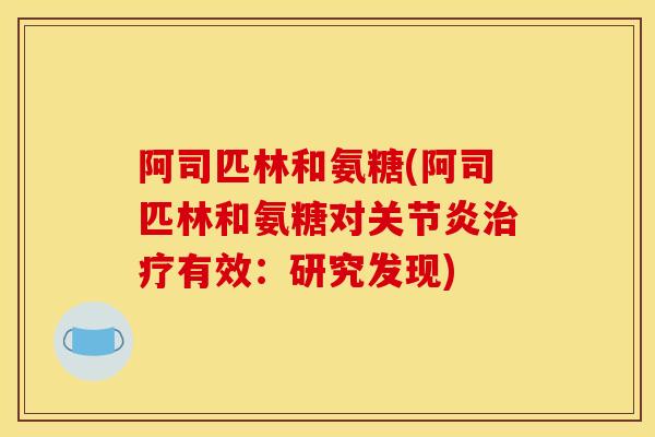 阿司匹林和氨糖(阿司匹林和氨糖对有效:研究发现) 阿司匹林和氨糖(阿司匹林和氨糖对有效:研究发现)