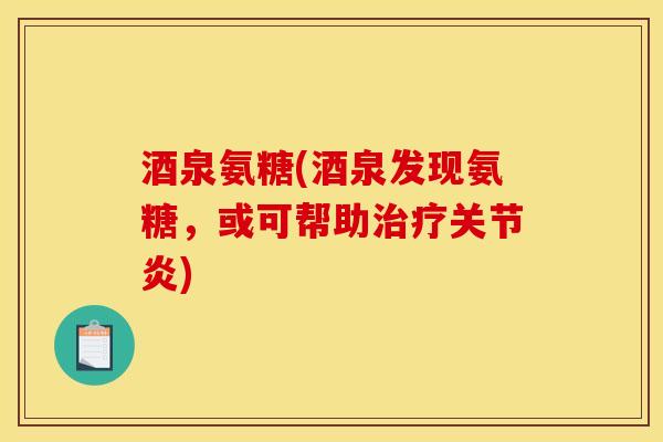 酒泉氨糖(酒泉发现氨糖，或可帮助治疗关节炎)