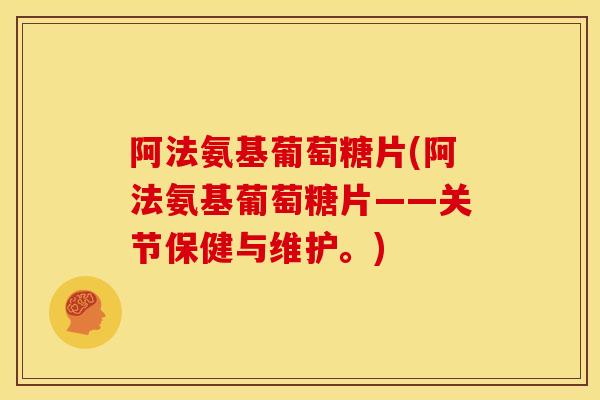 阿法氨基葡萄糖片(阿法氨基葡萄糖片——关节保健与维护。)