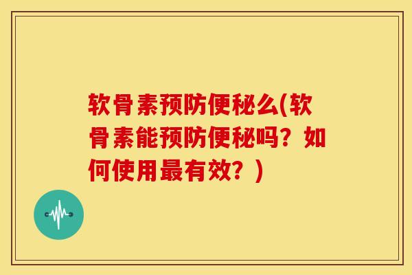 软骨素预防便秘么(软骨素能预防便秘吗？如何使用最有效？)