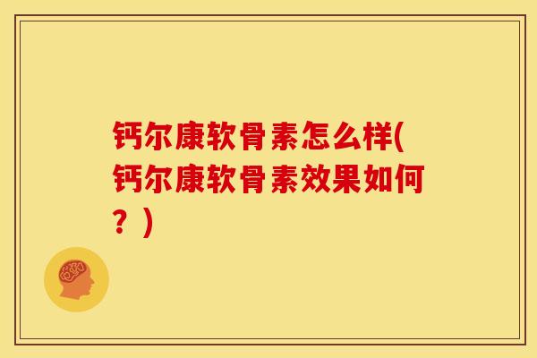 钙尔康软骨素怎么样(钙尔康软骨素效果如何?) 钙尔康软骨素怎么样(钙尔康软骨素效果如何?)