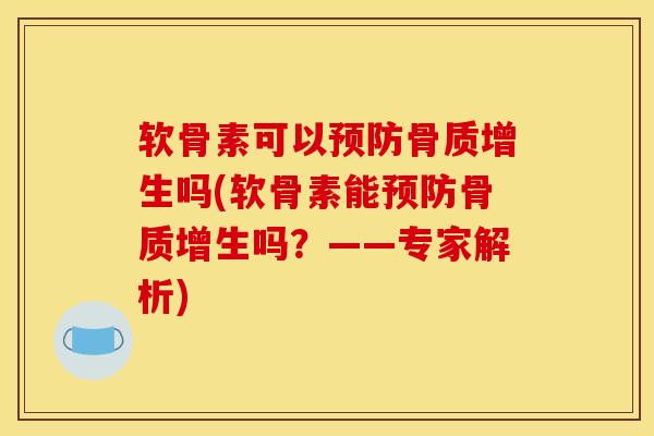 软骨素可以预防骨质增生吗(软骨素能预防骨质增生吗？——专家解析)