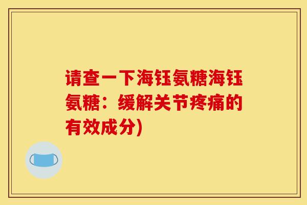 请查一下海钰氨糖海钰氨糖：缓解关节疼痛的有效成分)