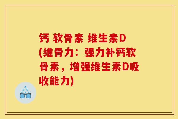 钙 软骨素 维生素D(维骨力：强力补钙软骨素，增强维生素D吸收能力)