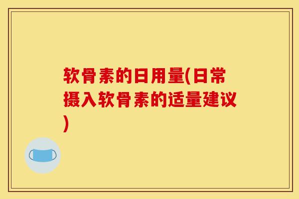 软骨素的日用量(日常摄入软骨素的适量建议)