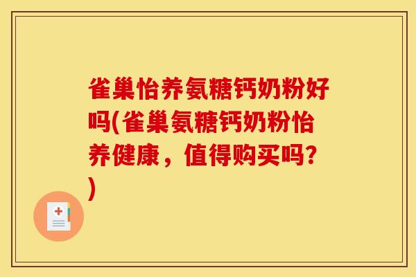雀巢怡养氨糖钙奶粉好吗(雀巢氨糖钙奶粉怡养健康，值得购买吗？)