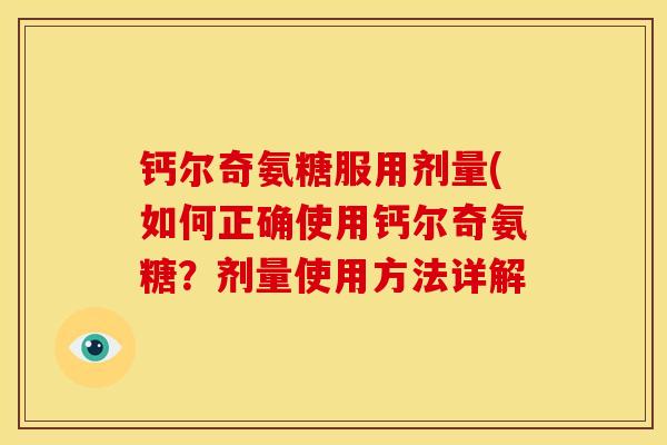 钙尔奇氨糖服用剂量(如何正确使用钙尔奇氨糖?剂量使用方法详解 钙尔奇氨糖服用剂量(如何正确使用钙尔奇氨糖?剂量使用方法详解