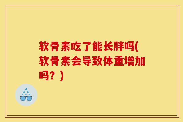 软骨素吃了能长胖吗(软骨素会导致体重增加吗？)