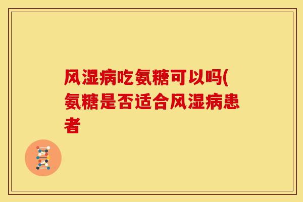 吃氨糖可以吗(氨糖是否适合患者