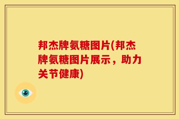 邦杰牌氨糖图片(邦杰牌氨糖图片展示，助力关节健康)