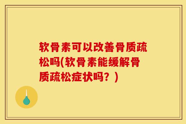 软骨素可以改善骨质疏松吗(软骨素能缓解骨质疏松症状吗？)