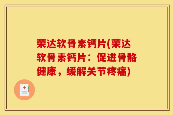 荣达软骨素钙片(荣达软骨素钙片：促进骨骼健康，缓解关节疼痛)