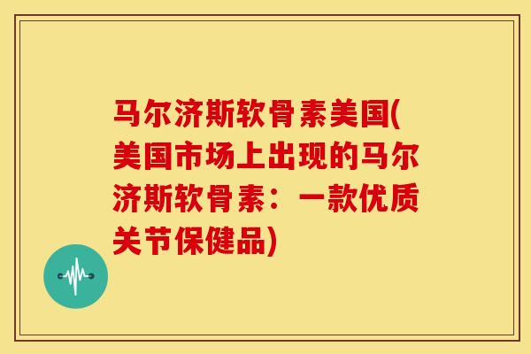 马尔济斯软骨素美国(美国市场上出现的马尔济斯软骨素：一款优质关节保健品)