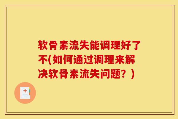 软骨素流失能调理好了不(如何通过调理来解决软骨素流失问题？)