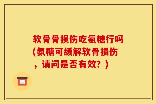 软骨骨损伤吃氨糖行吗(氨糖可缓解软骨损伤，请问是否有效？)