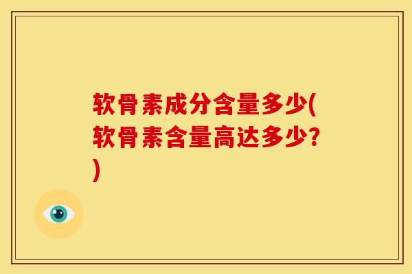 软骨素成分含量多少(软骨素含量高达多少?) 软骨素成分含量多少(软骨素含量高达多少?)