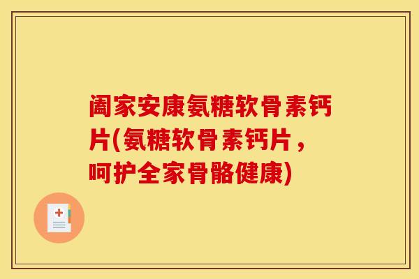 阖家安康氨糖软骨素钙片(氨糖软骨素钙片，呵护全家骨骼健康)