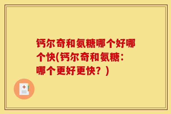 钙尔奇和氨糖哪个好哪个快(钙尔奇和氨糖：哪个更好更快？)