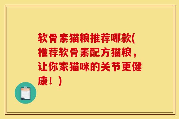 软骨素猫粮推荐哪款(推荐软骨素配方猫粮，让你家猫咪的关节更健康！)