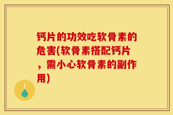 钙片的功效吃软骨素的危害(软骨素搭配钙片,需小心软骨素的副作用) 钙片的功效吃软骨素的危害(软骨素搭配钙片,需小心软骨素的副作用)