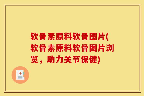 软骨素原料软骨图片(软骨素原料软骨图片浏览，助力关节保健)