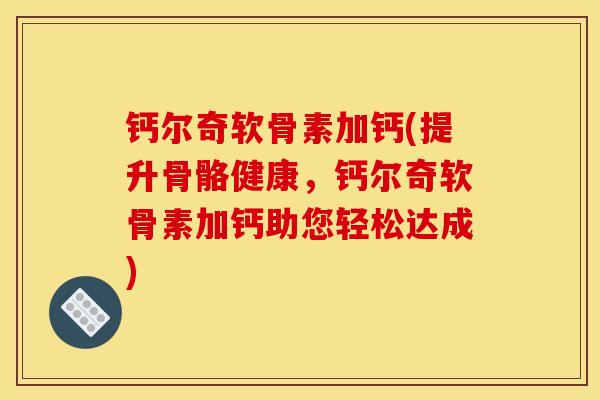 钙尔奇软骨素加钙(提升骨骼健康，钙尔奇软骨素加钙助您轻松达成)