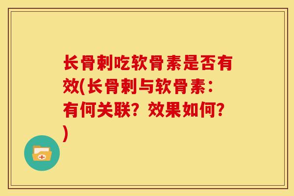 长骨剌吃软骨素是否有效(长骨剌与软骨素:有何关联?效果如何?) 长骨剌吃软骨素是否有效(长骨剌与软骨素:有何关联?效果如何?)