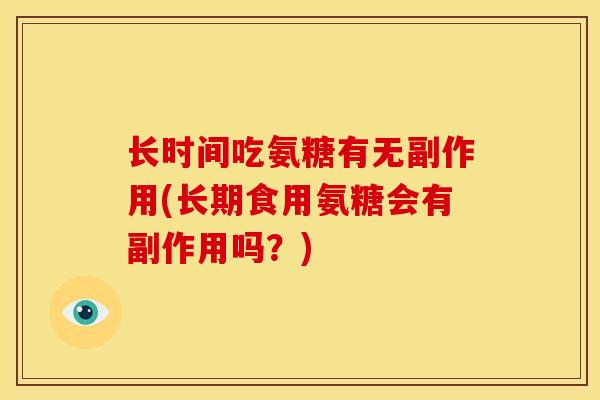 长时间吃氨糖有无副作用(长期食用氨糖会有副作用吗？)