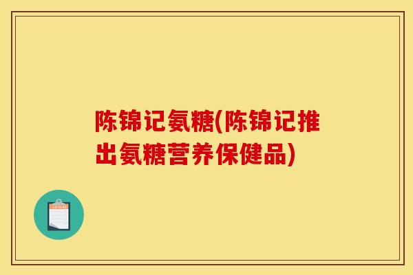 陈锦记氨糖(陈锦记推出氨糖营养保健品)