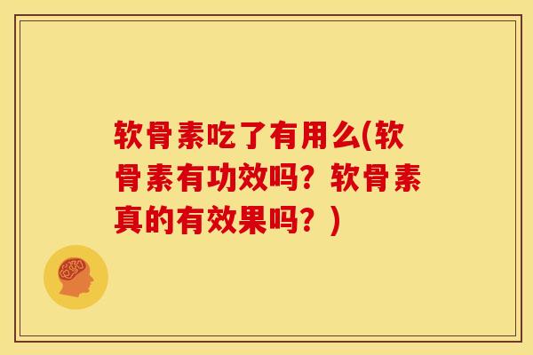 软骨素吃了有用么(软骨素有功效吗？软骨素真的有效果吗？)