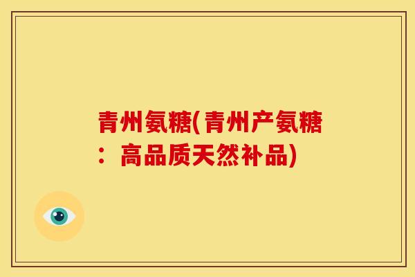青州氨糖(青州产氨糖：高品质天然补品)