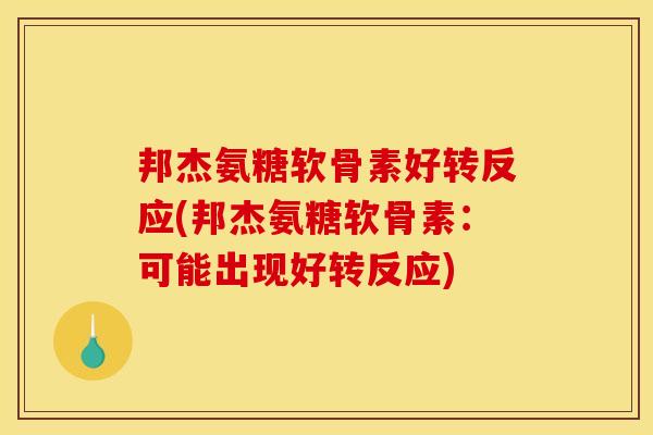 邦杰氨糖软骨素好转反应(邦杰氨糖软骨素：可能出现好转反应)