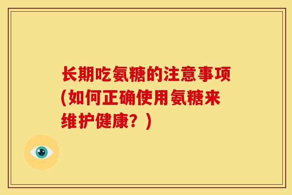 长期吃氨糖的注意事项(如何正确使用氨糖来维护健康？)