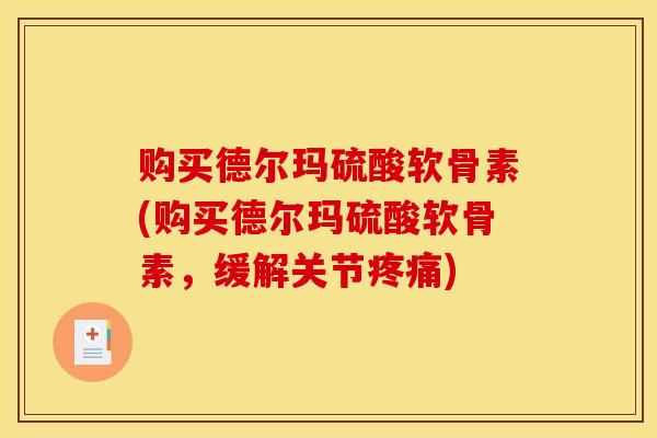 购买德尔玛硫酸软骨素(购买德尔玛硫酸软骨素，缓解关节疼痛)