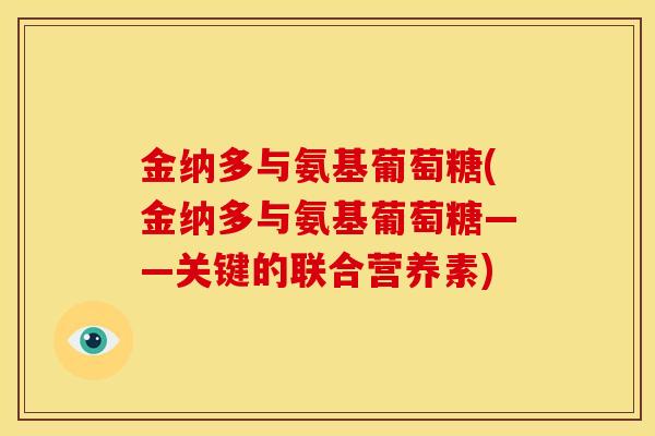 金纳多与氨基葡萄糖(金纳多与氨基葡萄糖——关键的联合营养素)