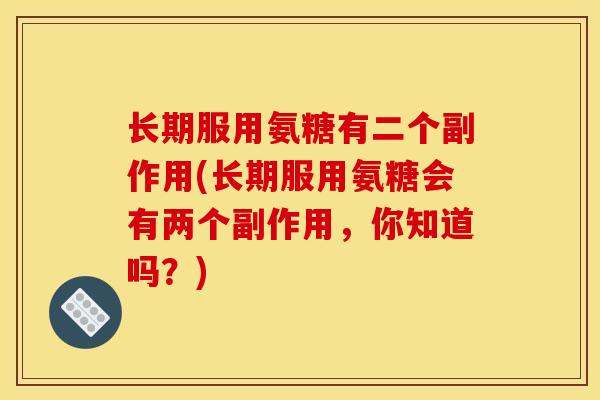 长期服用氨糖有二个副作用(长期服用氨糖会有两个副作用，你知道吗？)