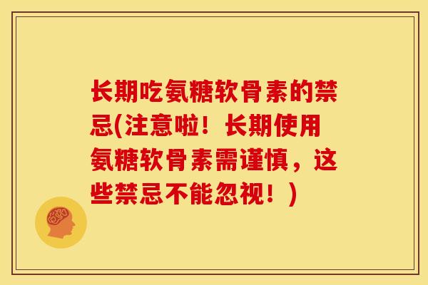 长期吃氨糖软骨素的禁忌(注意啦！长期使用氨糖软骨素需谨慎，这些禁忌不能忽视！)