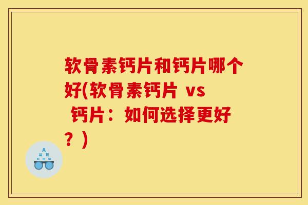 软骨素钙片和钙片哪个好(软骨素钙片 vs 钙片:如何选择更好?) 软骨素钙片和钙片哪个好(软骨素钙片 vs 钙片:如何选择更好?)
