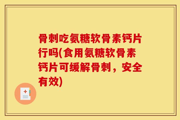 骨刺吃氨糖软骨素钙片行吗(食用氨糖软骨素钙片可缓解骨刺，安全有效)
