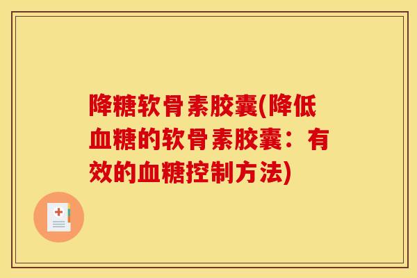 降糖软骨素胶囊(降低的软骨素胶囊:有效的控制方法) 降糖软骨素胶囊(降低的软骨素胶囊:有效的控制方法)