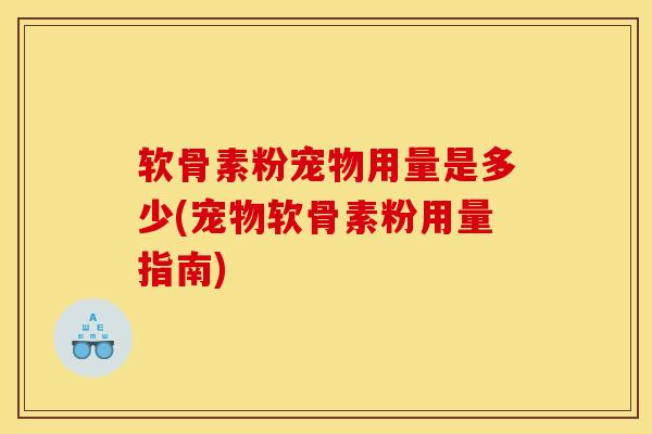 软骨素粉宠物用量是多少(宠物软骨素粉用量指南)