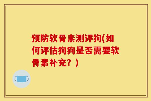 预防软骨素测评狗(如何评估狗狗是否需要软骨素补充？)