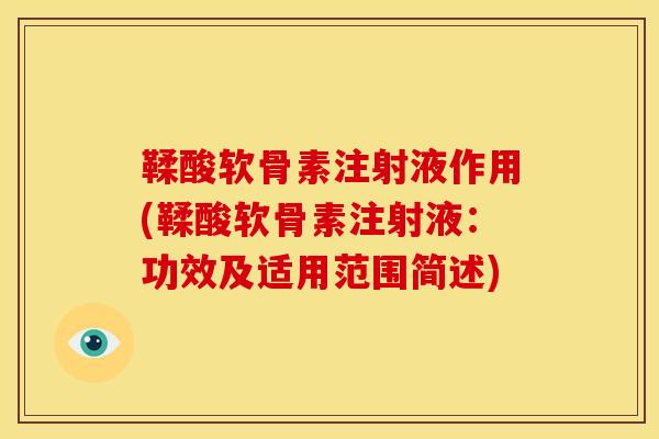 鞣酸软骨素注射液作用(鞣酸软骨素注射液：功效及适用范围简述)