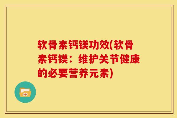 软骨素钙镁功效(软骨素钙镁:维护关节健康的必要营养元素) 软骨素钙镁功效(软骨素钙镁:维护关节健康的必要营养元素)