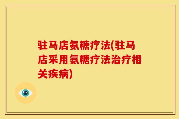 驻马店氨糖疗法(驻马店采用氨糖疗法治疗相关疾病)