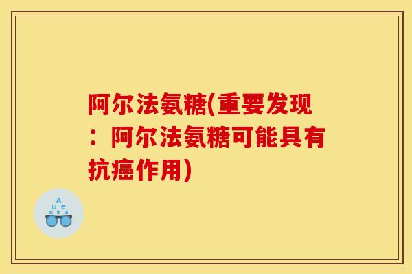 阿尔法氨糖(重要发现：阿尔法氨糖可能具有抗癌作用)