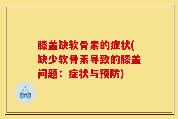 膝盖缺软骨素的症状(缺少软骨素导致的膝盖问题：症状与)